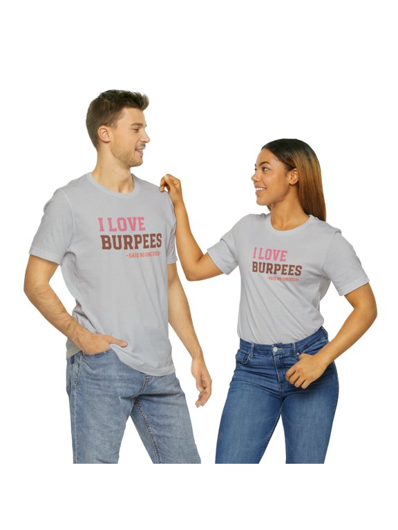 Motivational Gym Tee: I Love Burpees...Says No One Ever Shirt