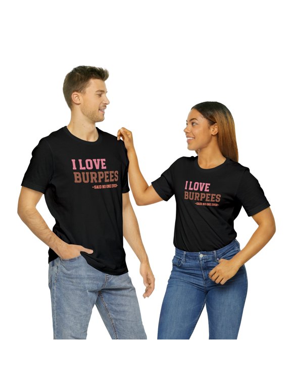 Motivational Gym Tee: I Love Burpees...Says No One Ever Shirt