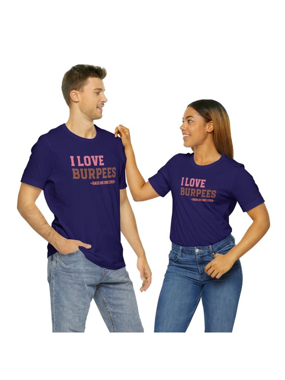 Motivational Gym Tee: I Love Burpees...Says No One Ever Shirt