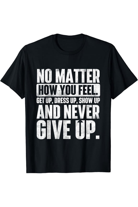 Motivational Inspirational Quote Graphic T-Shirt No Matter How You Feel Get Up Never Give Up Positive Message Unisex Cotton Tee Retro Distressed Design
