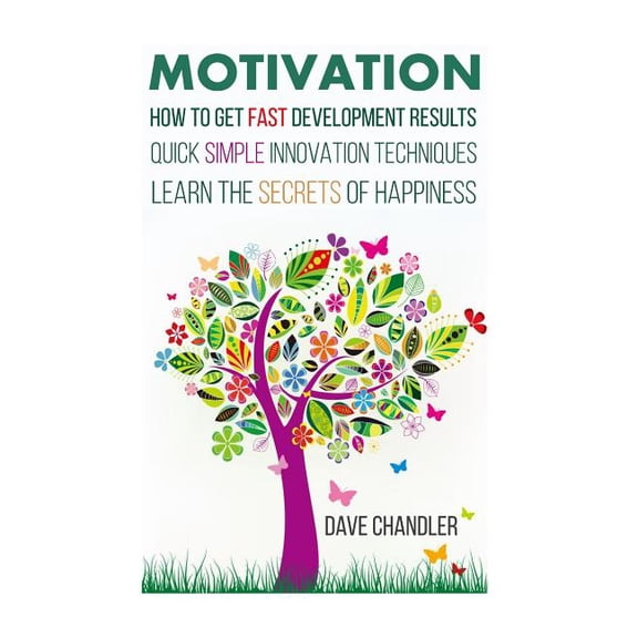 Motivational and Personal Development Motivation: How to Get Fast Development Results, Quick Simple Innovation Techniques, Learn the Secrets of Happiness, (Paperback)