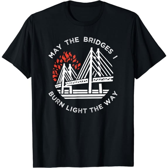 Motivational T-Shirt - "May The Bridges I Burn Light My Way"