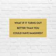 Motivational Wall Sign   "What If It Turns Out Better Than You Imagined?" Inspirational Home Decor Gift