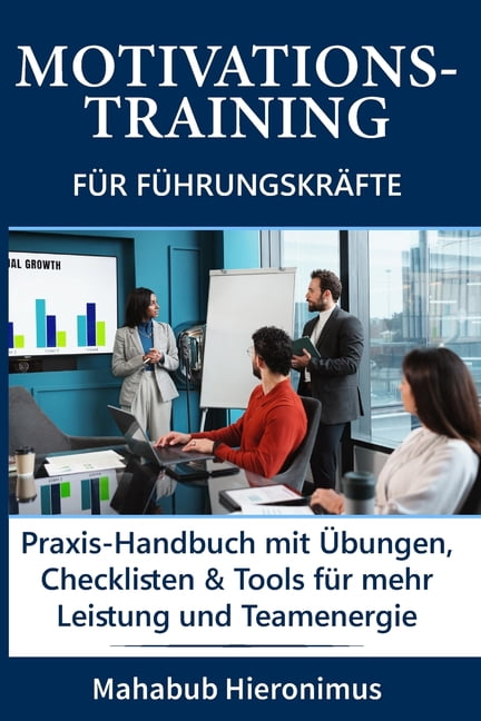 Motivations-Training fÃ¼r FÃ¼hrungskrÃ¤fte: Praxis-Handbuch mit Ãbungen, Checklisten & Tools fÃ¼r mehr Leistung und Teamener, (Paperback)