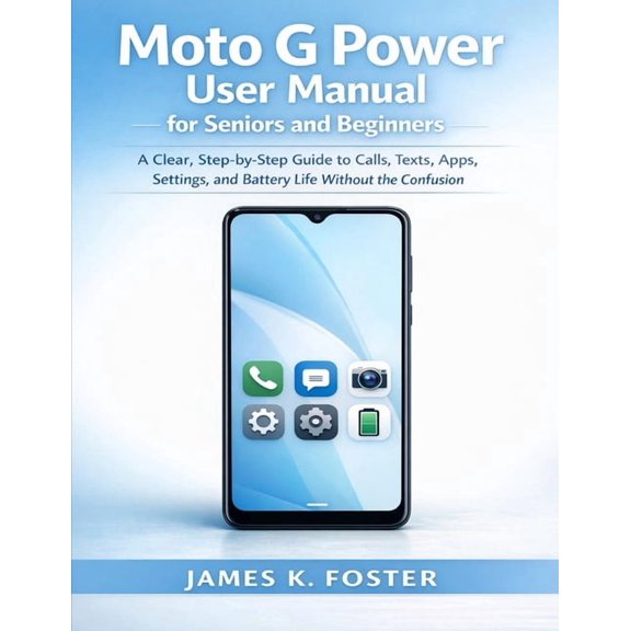Moto G Power User Manual for Seniors and Beginners: A Clear, Step-by-Step Guide to Calls, Texts, Apps, Settings, and Bat, (Paperback)