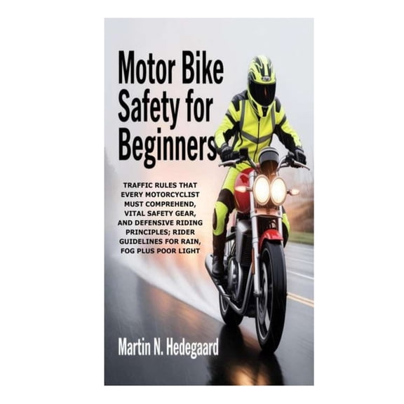 Motor Bike Safety for Beginners: Traffic Rules that Every Motorcyclist Must Comprehend, Vital Safety Gear, and Defensive, (Paperback)