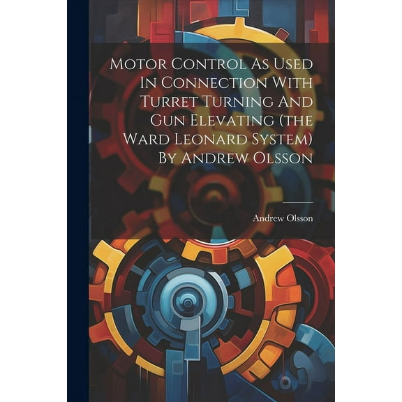 Motor Control As Used In Connection With Turret Turning And Gun Elevating (the Ward Leonard System) By Andrew Olsson (Paperback)