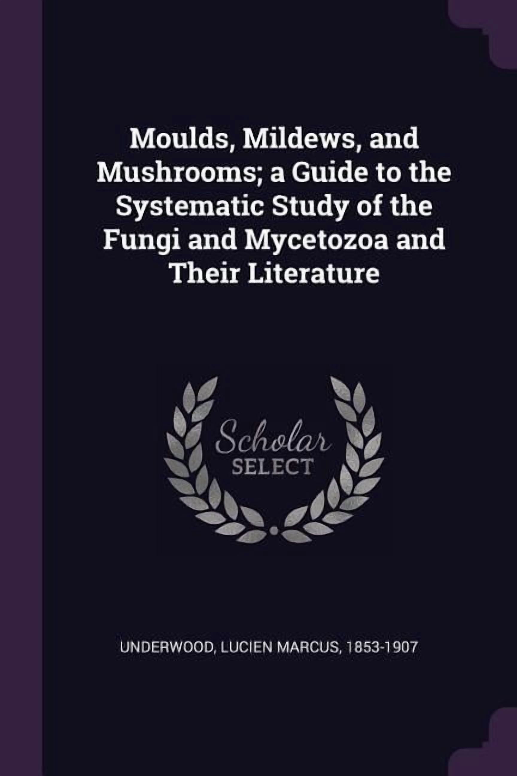 Moulds, Mildews, and Mushrooms; a Guide to the Systematic Study of the ...