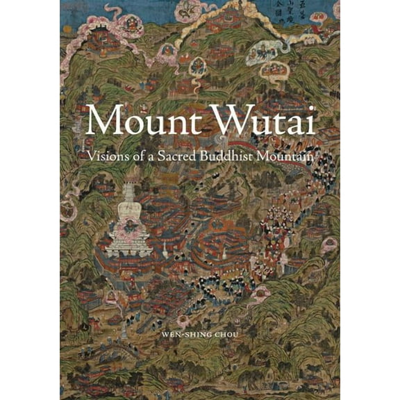 Mount Wutai: Visions of a Sacred Buddhist Mountain, (Hardcover)