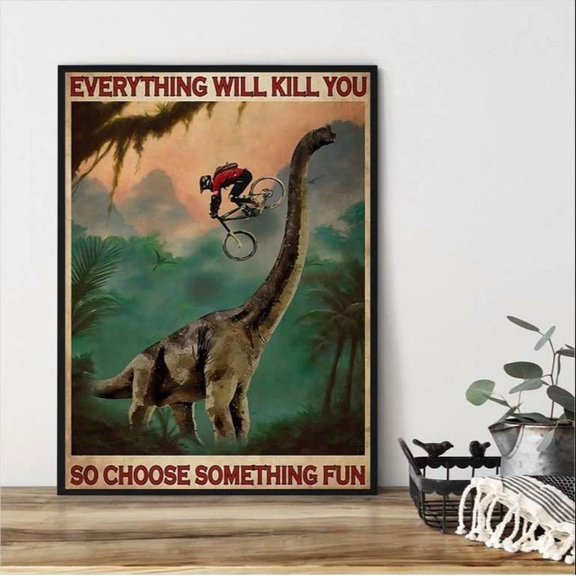 Mountain Biking Dinosaur Everything Will Kill You So Choose Something Fun Home Decor Vintage Art Print Cute Birthday Gift Wall Art