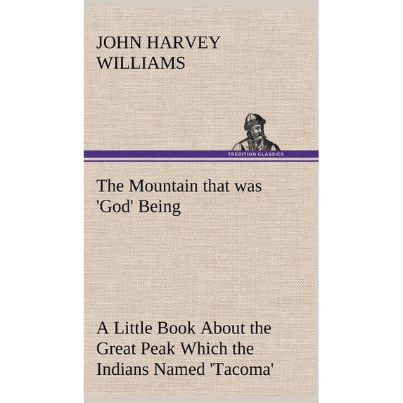 The Mountain that was 'God' Being a Little Book About the Great Peak Which the Indians Named 'Tacoma' but Which is Offic, (Hardcover)