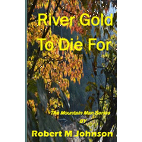 River Gold To Die For: The Mountain Man Series Paperback 1517462088 9781517462086 Robert M. Johnson