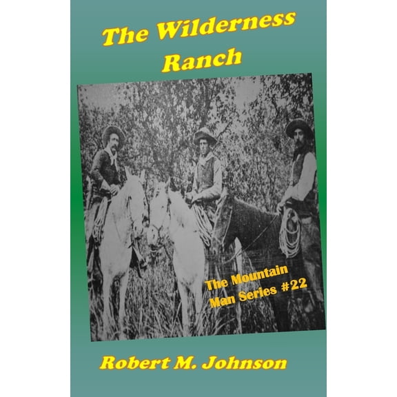 The Wilderness Ranch: The Mountain Man Series 22 Paperback 1987479300 9781987479300 Robert M. Johnson