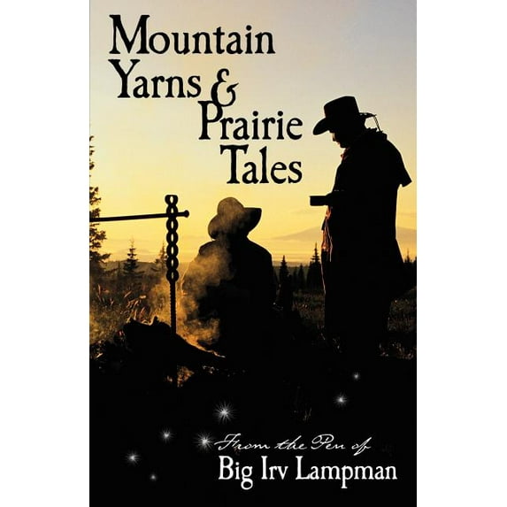 Mountain Yarns and Prairie Tales from the Pen of Big Irv Lampman, (Paperback)