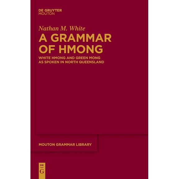 Mouton Grammar Library [Mgl] A Grammar of Hmong: White Hmong and Green Mong as Spoken in North Queensland, Book 99, (Hardcover)