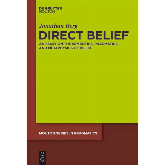 Mouton Pragmatics [msp] Direct Belief: An Essay on the Semantics, Pragmatics, and Metaphysics of Belief, Book 13, (Hardcover)
