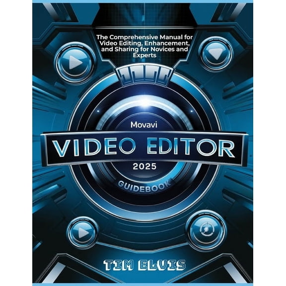 Movavi Video Editor 2025 Guidebook: The Comprehensive Manual for Video Editing, Enhancement, and Sharing for Novices and, (Paperback)