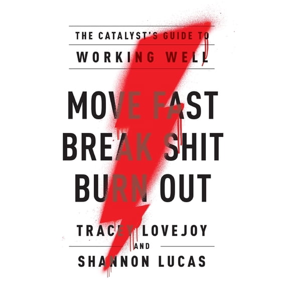 Move Fast. Break Shit. Burn Out.: The Catalyst's Guide to Working Well, (Hardcover)