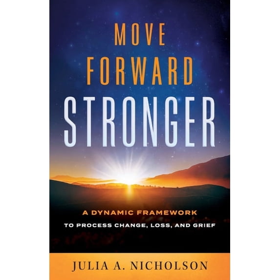 Move Forward Stronger: A Dynamic Framework to Process Change, Loss, and Grief, (Paperback)