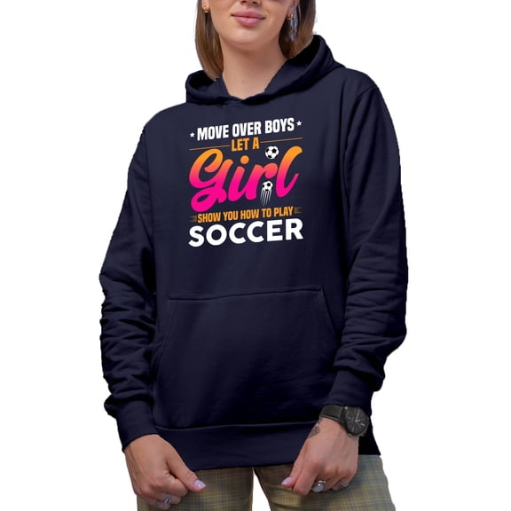Move Over Boys, Let a Girl Show You How to Play Soccer - Female Athlete, Navy Blue Hooded Sweatshirt or Hoodie, Medium