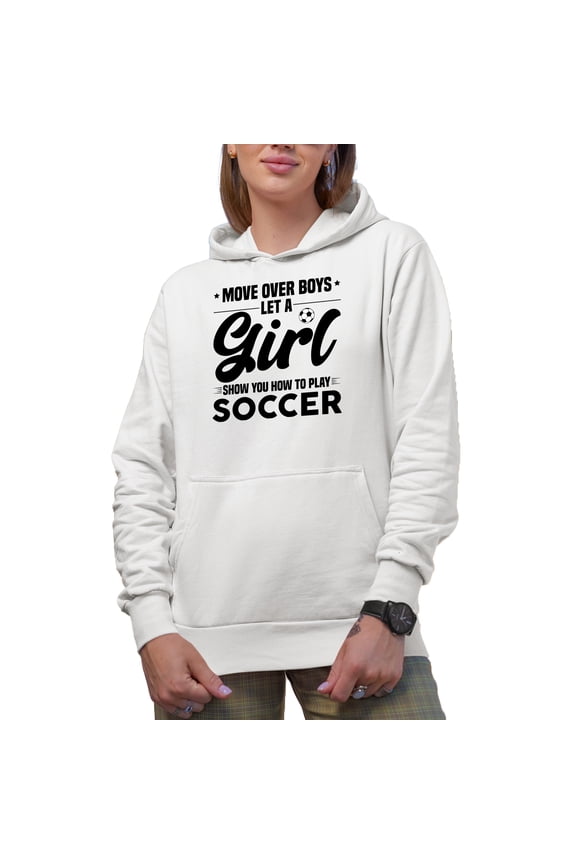 Move Over Boys, Let a Girl Show You How to Play Soccer, Female Athlete, White Hooded Sweatshirt or Hoodie, Medium