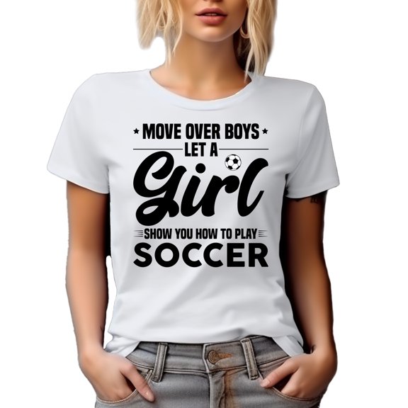 Move Over Boys, Let a Girl Show You How to Play Soccer, Female Athlete, White T-Shirt, Large