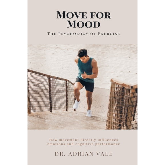 Move for Mood: The Psychology of Exercise How movement directly influences emotions and cognitive performance., (Paperback)
