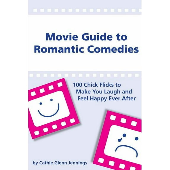 Movie Guide to Romantic Comedies: 100 Chick Flicks That Make You Laugh and Feel Happy Ever After (Paperback) by Cathie Glenn Jennings