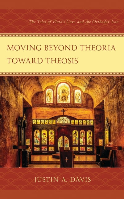 Moving Beyond Theoria Toward Theosis: The Telos of Plato's Cave and the Orthodox Icon, (Paperback)