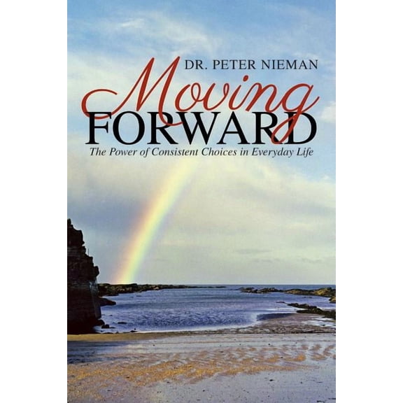 Moving Forward: The Power of Consistent Choices in Everyday Life, (Paperback)