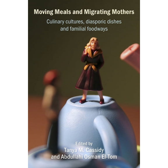 Moving Meals and Migrating Mothers : Culinary cultures, diasporic dishes and familial foodways (Paperback)