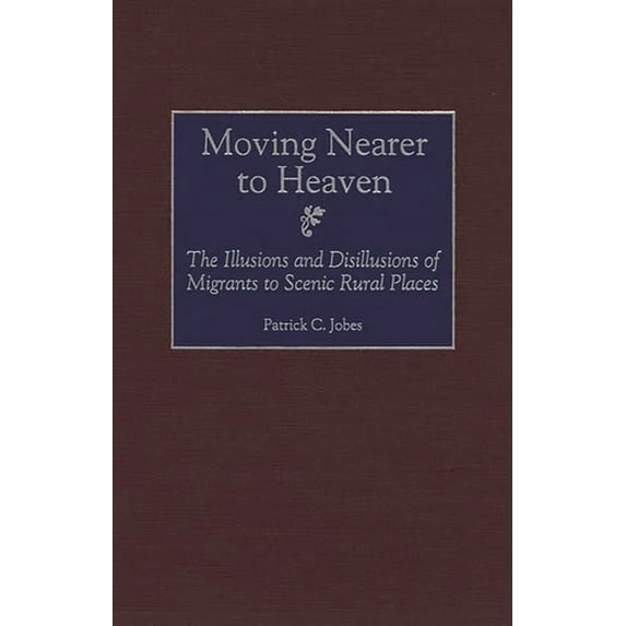 Moving Nearer to Heaven: The Illusions and Disillusions of Migrants to Scenic Rural Places, (Hardcover)