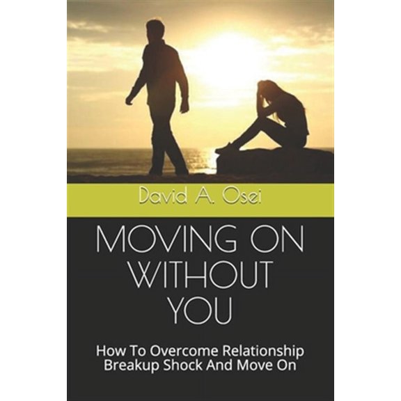 Moving on Without You: How To Overcome Relationship Breakup Shock And Move On