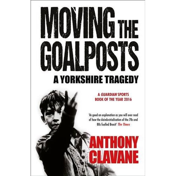 Moving The Goalposts: A Yorkshire Tragedy (Paperback) by Anthony Clavane