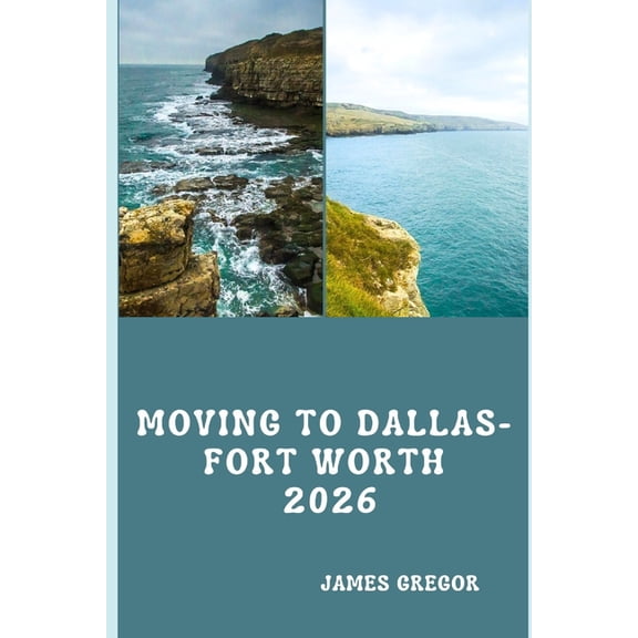 Moving to Dallas-Fort Worth 2026: A Practical Relocation Guide to Housing, Jobs, Neighborhoods, Schools, and Daily Life , (Paperback)