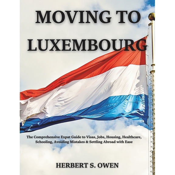 The Smooth Relocation Guides Moving to Luxembourg: The Comprehensive Expat Guide to Visas, Jobs, Housing, Healthcare, Schooling, Avoiding Mistakes &a, (Paperback)