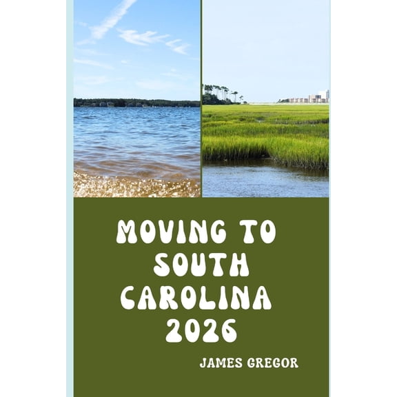 Moving to South Carolina 2026: A Practical Relocation Guide to Housing, Jobs, Taxes, Healthcare, and Everyday Life in th, (Paperback)