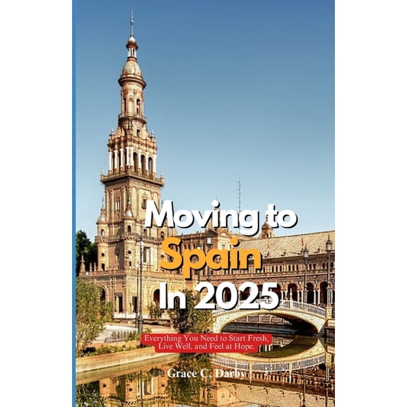 Moving to Spain in 2025: Everything You Need to Start Fresh, Live Well, and Feel at Home Abroad, (Paperback)