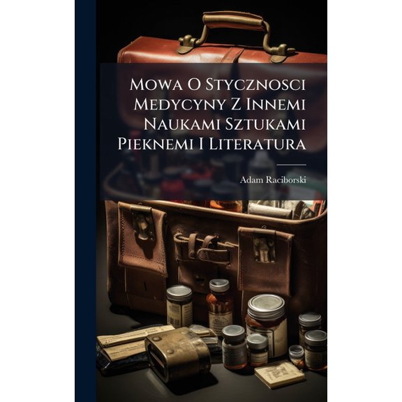 Mowa O Stycznosci Medycyny Z Innemi Naukami Sztukami Pieknemi I Literatura, (Hardcover)