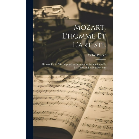 Mozart, L'homme Et L'artiste : Histoire De Sa Vie D'après Les Documents Authentiques Et Les Travaux Les Plus Récents (Hardcover)