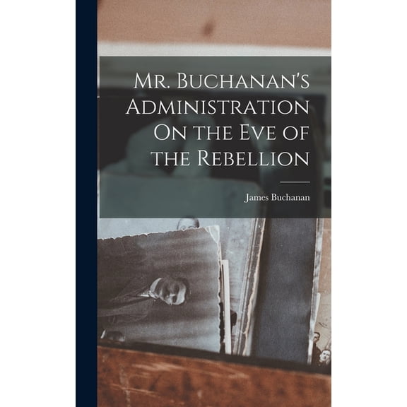 Mr. Buchanan's Administration On the Eve of the Rebellion, (Hardcover)
