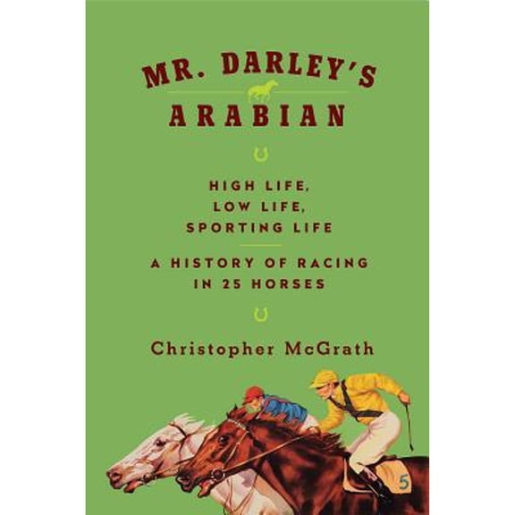 Pre-Owned Mr. Darley's Arabian : High Life, Low Life, Sporting Life: A History of Racing in Twenty-Five Horses (Hardcover)
