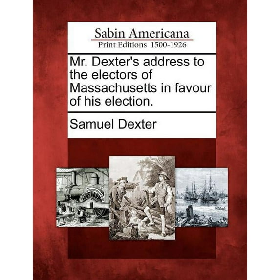 Mr. Dexter's Address to the Electors of Massachusetts in Favour of His Election. (Paperback)