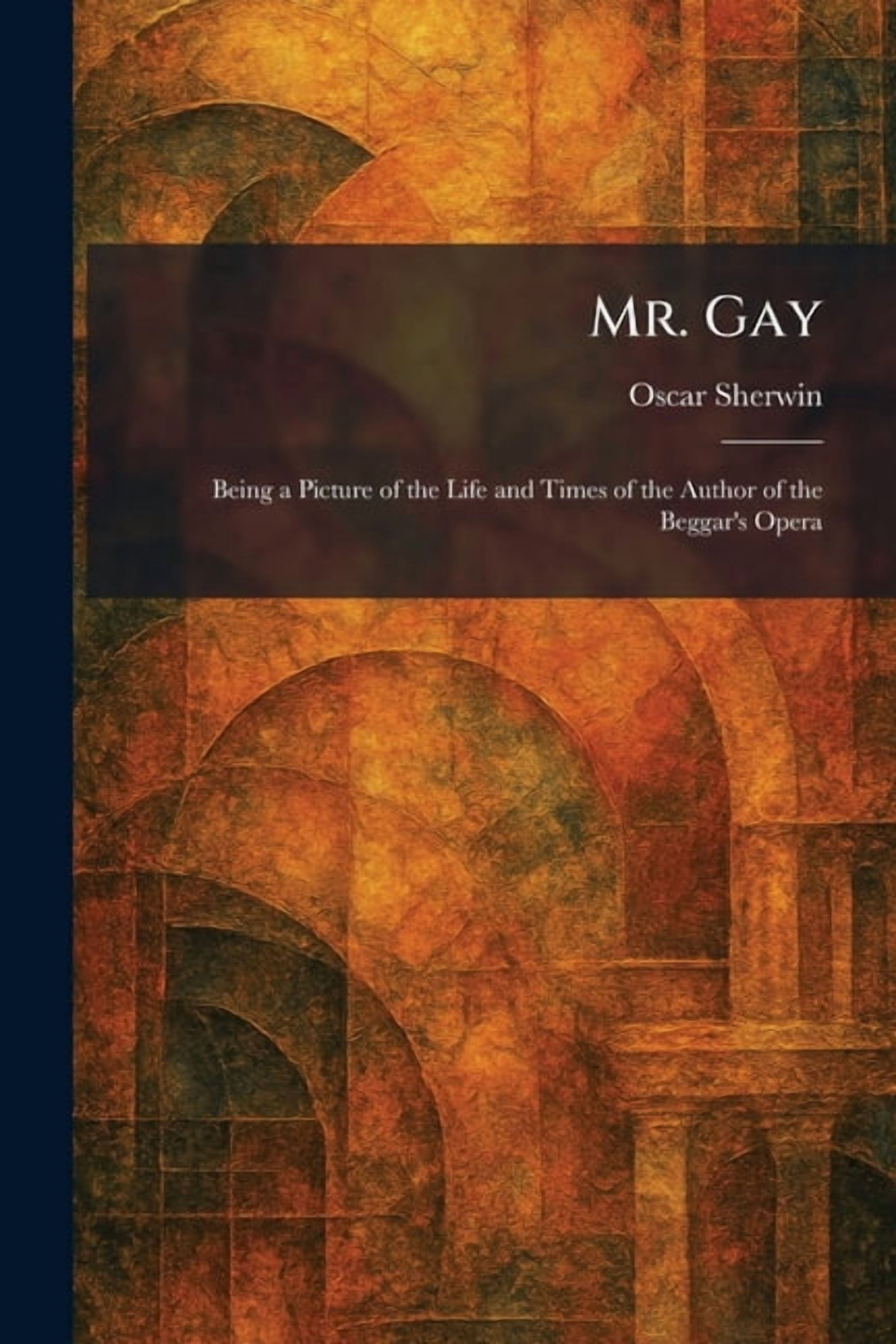 Mr. Gay: Being a Picture of the Life and Times of the Author of the Beggar's Opera, (Paperback)
