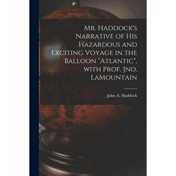 Mr. Haddock's Narrative of His Hazardous and Exciting Voyage in the Balloon "Atlantic", With Prof. Jno. LaMountain [micr, (Paperback)
