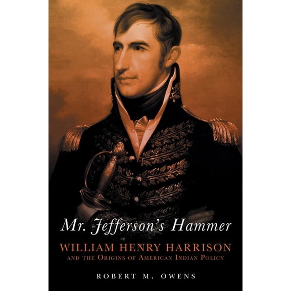 Mr. Jefferson's Hammer: William Henry Harrison and the Origins of American Indian Policy, (Paperback)