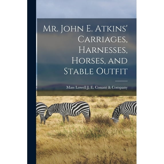 Mr. John E. Atkins' Carriages, Harnesses, Horses, and Stable Outfit (Paperback)