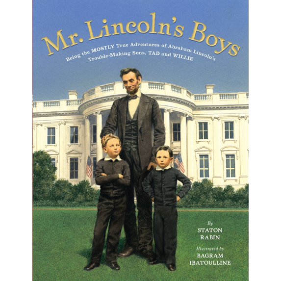 Mr. Lincoln's Boys : Being the Mostly True Adventures of Abraham Lincoln's Trouble-Making Sons, Tad and Willie