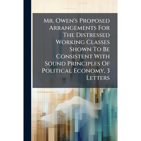 Mr. Owen's Proposed Arrangements For The Distressed Working Classes Shown To Be Consistent With Sound Principles Of Political Economy, 3 Letters (Paperback)