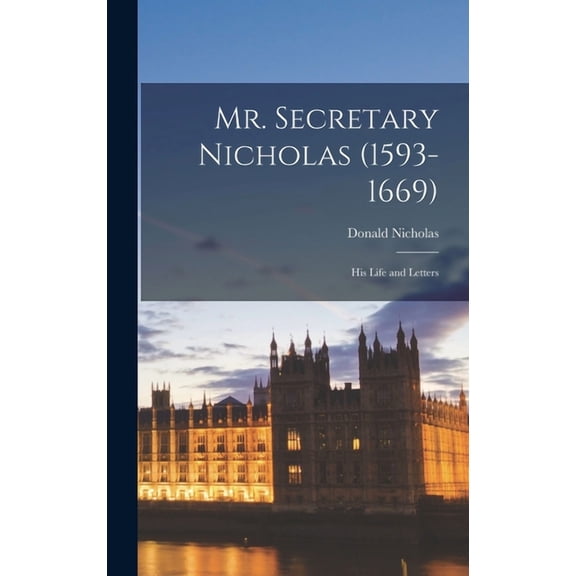 Mr. Secretary Nicholas (1593-1669): His Life and Letters, (Hardcover)